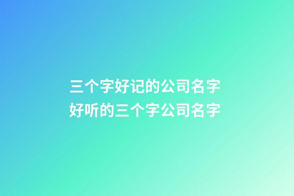 三个字好记的公司名字 好听的三个字公司名字-第1张-公司起名-玄机派